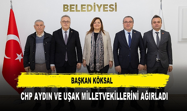 Başkan Köksal  CHP Aydın ve Uşak Milletvekillerini Ağırladı