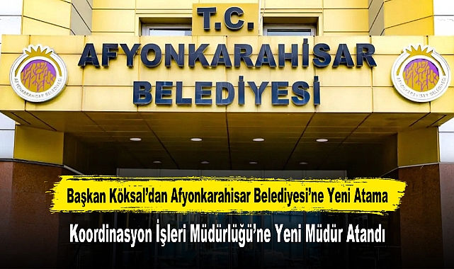 Başkan Köksal’dan Afyonkarahisar Belediyesi’ne Yeni Atama