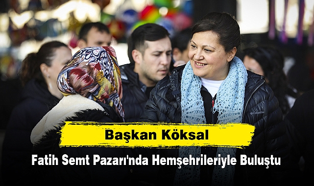 Başkan Köksal, Fatih Semt Pazarı'nda Hemşehrileriyle Buluştu