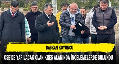 Başkan Koyuncu OSB’de Yapılacak Olan Kreş Alanında İncelemelerde Bulundu