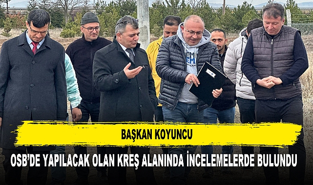 Başkan Koyuncu OSB’de Yapılacak Olan Kreş Alanında İncelemelerde Bulundu