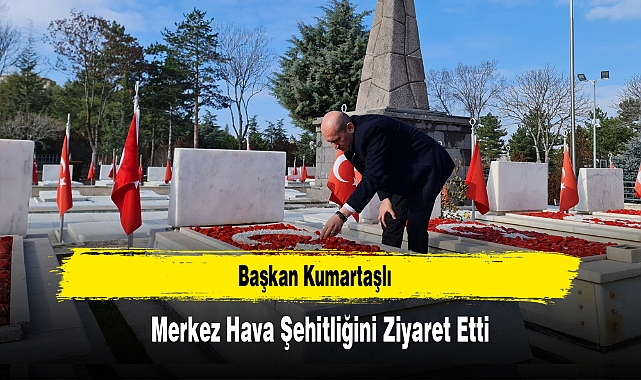 Başkan Kumartaşlı, Merkez Hava Şehitliğini Ziyaret Etti