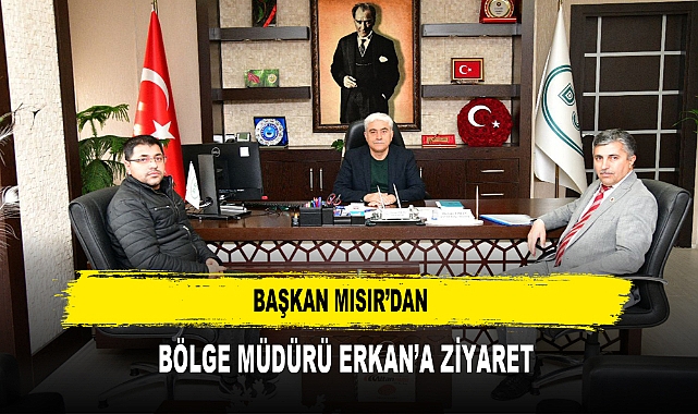 Başkan Mısır’dan  Bölge Müdürü Erkan’a Ziyaret