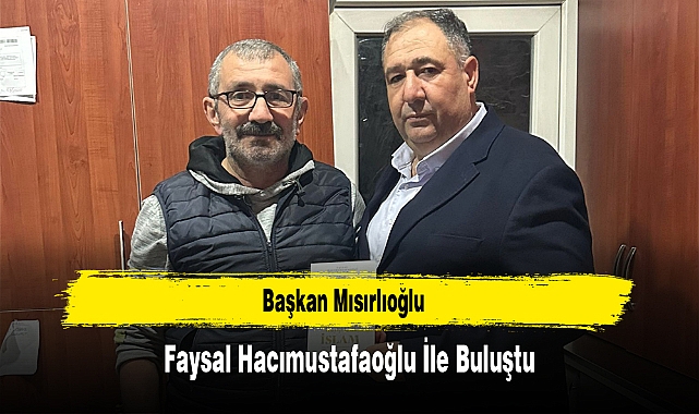 Başkan Mısırlıoğlu, Faysal Hacımustafaoğlu İle Buluştu