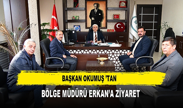 Başkan Okumuş ’tan  Bölge Müdürü Erkan’a Ziyaret