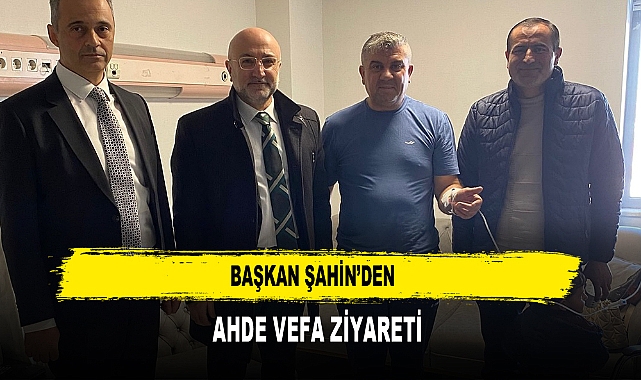 Başkan Şahin’den Ahde Vefa Ziyareti