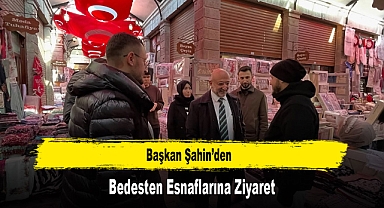 Başkan Şahin’den, Bedesten Esnaflarına Ziyaret