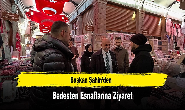 Başkan Şahin’den, Bedesten Esnaflarına Ziyaret