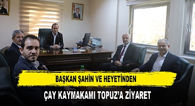 Başkan Şahin ve Heyetinden Çay Kaymakamı Topuz’a Ziyaret
