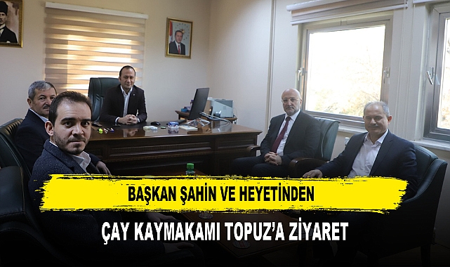 Başkan Şahin ve Heyetinden Çay Kaymakamı Topuz’a Ziyaret