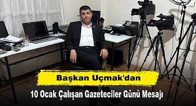 Başkan Uçmak'da 10 Ocak Çalışan Gazeteciler Günü Mesajı