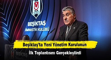 Beşiktaş’ta Yeni Yönetim Kurulunun İlk Toplantısını Gerçekleştirdi