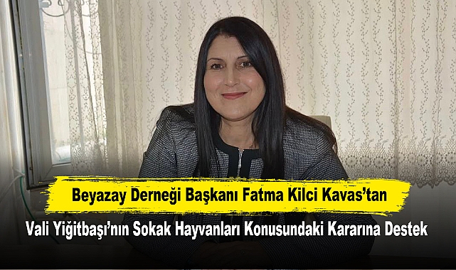 Beyazay Derneği Başkanı Fatma Kilci Kavas’tan, Vali Yiğitbaşı’nın Sokak Hayvanları Konusundaki Kararına Destek