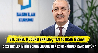 BİK Genel Müdürü Erkılınç’tan 10 Ocak Mesajı: “Gazetecilerimizin Sorumluluğu Her Zamankinden Daha Büyük”