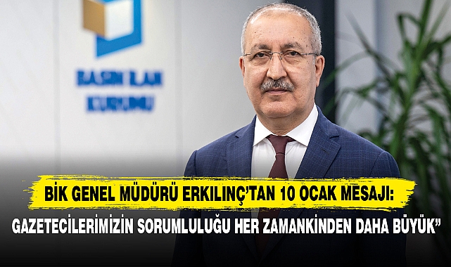 BİK Genel Müdürü Erkılınç’tan 10 Ocak Mesajı: “Gazetecilerimizin Sorumluluğu Her Zamankinden Daha Büyük”