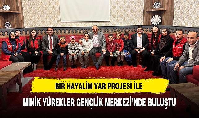 BİR HAYALİM VAR PROJESİ İLE MİNİK YÜREKLER GENÇLİK MERKEZİ'NDE BULUŞTU