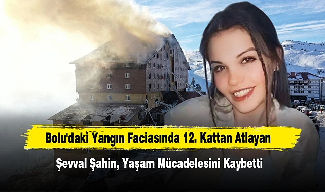 Bolu'daki Yangın Faciasında 12. Kattan Atlayan Şevval Şahin, Yaşam Mücadelesini Kaybetti