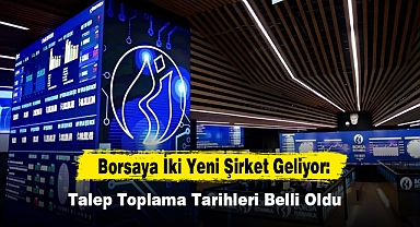 Borsaya İki Yeni Şirket Geliyor: Talep Toplama Tarihleri Belli Oldu
