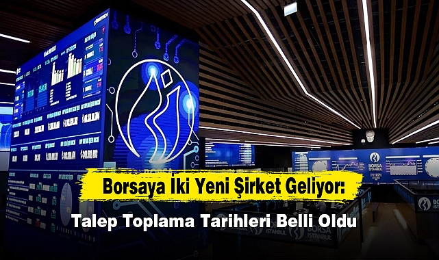 Borsaya İki Yeni Şirket Geliyor: Talep Toplama Tarihleri Belli Oldu
