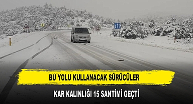 Bu yolu kullanacak sürücüler Kar kalınlığı 15 santimi geçti