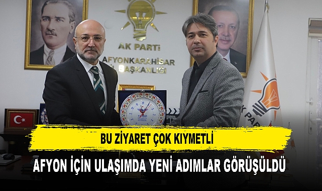 Bu Ziyaret Çok Kıymetli  Afyon İçin Ulaşımda Yeni Adımlar Görüşüldü