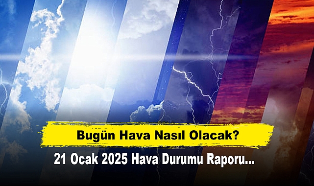 Bugün Hava Nasıl Olacak?  21 Ocak 2025 Hava Durumu Raporu...