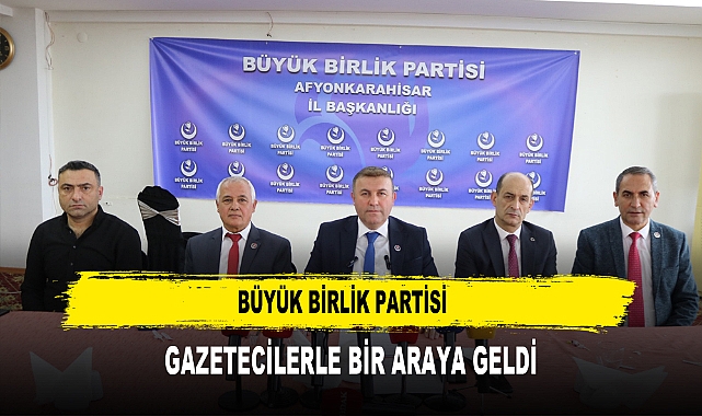 BÜYÜK BİRLİK PARTİSİ GAZETECİLERLE BİR ARAYA GELDİ