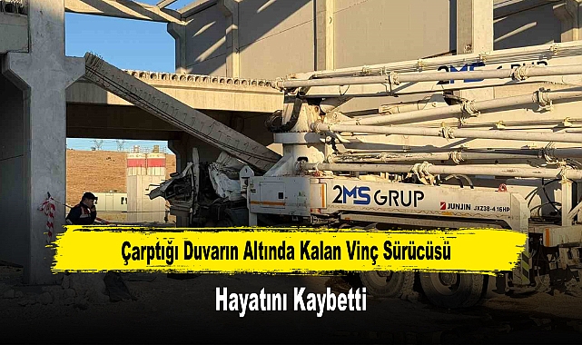 Çarptığı Duvarın Altında Kalan Vinç Sürücüsü Hayatını Kaybetti