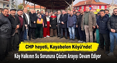 CHP heyeti, Kayabelen Köyü’nde! Köy Halkının Su Sorununa Çözüm Arayışı Devam Ediyor