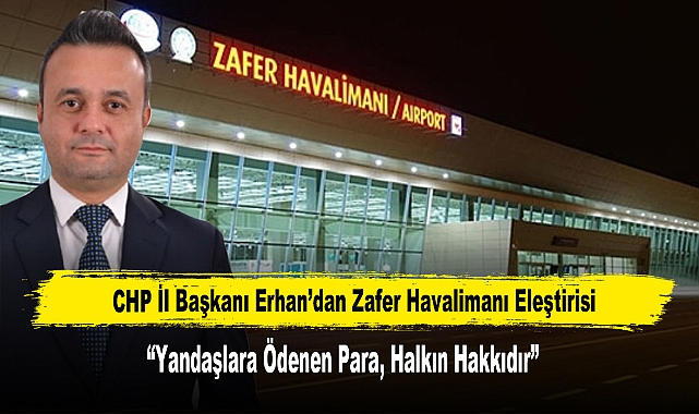 CHP İl Başkanı Erhan’dan Zafer Havalimanı Eleştirisi