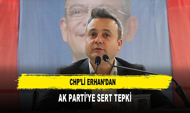 CHP’li Erhan’dan  AK Parti’ye Sert Tepki