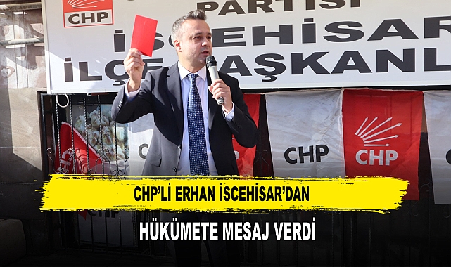 CHP’li Erhan İscehisar’dan  Hükümete Mesaj Verdi