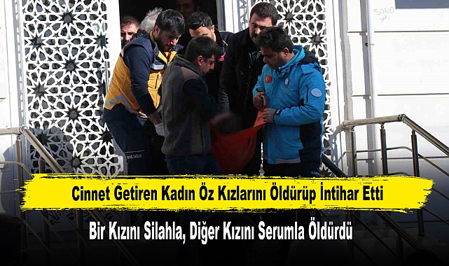 Cinnet Getiren Kadın Öz Kızlarını Öldürüp İntihar Etti