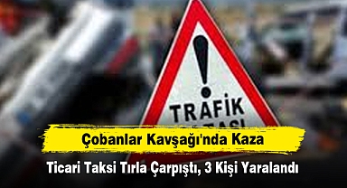 Çobanlar Kavşağı'nda Kaza: Ticari Taksi Tırla Çarpıştı, 3 Kişi Yaralandı