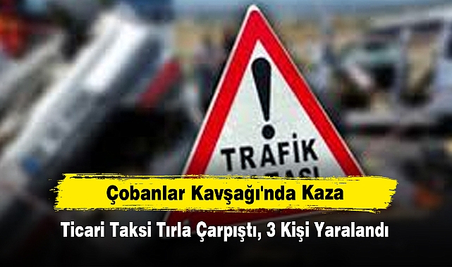 Çobanlar Kavşağı'nda Kaza: Ticari Taksi Tırla Çarpıştı, 3 Kişi Yaralandı
