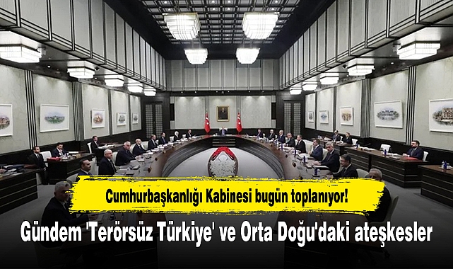 Cumhurbaşkanlığı Kabinesi bugün toplanıyor! Gündem 'Terörsüz Türkiye' ve Orta Doğu'daki ateşkesler