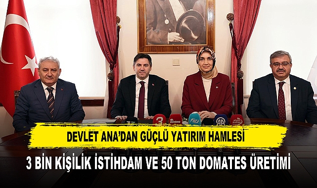 Devlet Ana’dan Güçlü Yatırım Hamlesi 3 Bin Kişilik İstihdam ve 50 Ton Domates Üretimi