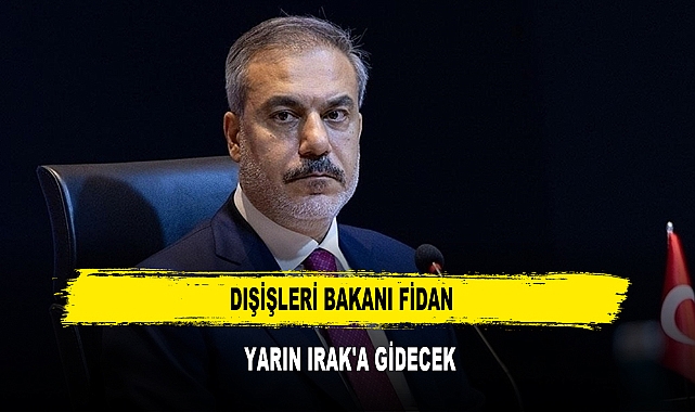 Dışişleri Bakanı Fidan  yarın Irak'a gidecek