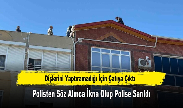 Dişlerini Yaptıramadığı İçin Çatıya Çıktı, Polisten Söz Alınca İkna Olup Polise Sarıldı