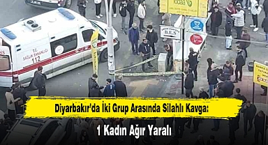 Diyarbakır’da İki Grup Arasında Silahlı Kavga: 1 Kadın Ağır Yaralı