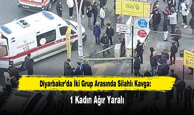 Diyarbakır’da İki Grup Arasında Silahlı Kavga: 1 Kadın Ağır Yaralı