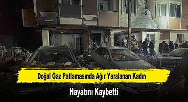 Doğal Gaz Patlamasında Ağır Yaralanan Kadın Hayatını Kaybetti