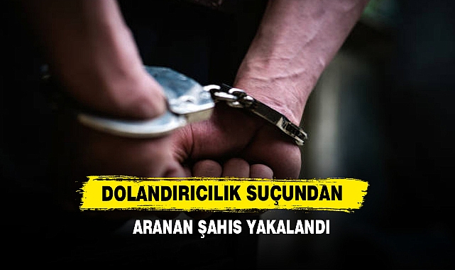 Dolandırıcılık Suçundan Aranan Şahıs Yakalandı