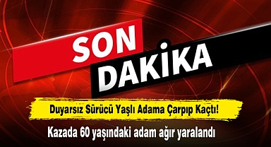Duyarsız Sürücü Yaşlı Adama Çarpıp Kaçtı! Kazada 60 yaşındaki adam ağır yaralandı
