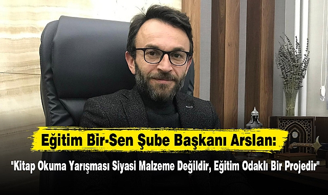 Eğitim Bir-Sen Şube Başkanı Arslan: "Kitap Okuma Yarışması Siyasi Malzeme Değildir, Eğitim Odaklı Bir Projedir"