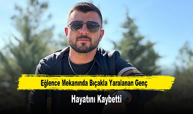 Eğlence Mekanında Bıçakla Yaralanan Genç Hayatını Kaybetti