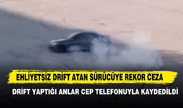 Ehliyetsiz Drift Atan Sürücüye Rekor Ceza