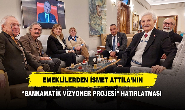 EMEKLİLERDEN İSMET ATTİLA’NIN “BANKAMATİK VİZYONER PROJESİ” HATIRLATMASI