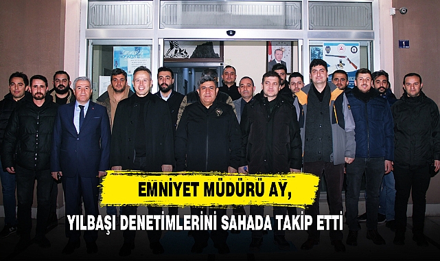 Emniyet Müdürü Ay, Yılbaşı Denetimlerini Sahada Takip Etti