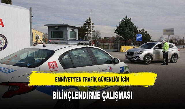 EMNİYET’TEN TRAFİK GÜVENLİĞİ İÇİN BİLİNÇLENDİRME ÇALIŞMASI